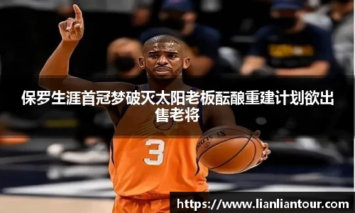 保罗生涯首冠梦破灭太阳老板酝酿重建计划欲出售老将