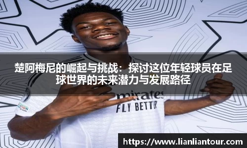 楚阿梅尼的崛起与挑战：探讨这位年轻球员在足球世界的未来潜力与发展路径