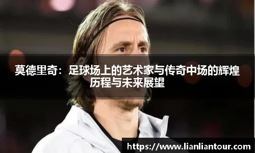莫德里奇：足球场上的艺术家与传奇中场的辉煌历程与未来展望