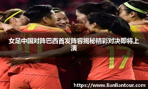女足中国对阵巴西首发阵容揭秘精彩对决即将上演