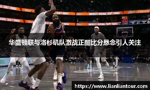 华盛顿联与洛杉矶队激战正酣比分悬念引人关注